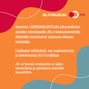 Ilmoitus: Lakiasiainjohtaja<br /> Haemme lakiasiainjohtajaa oikeudellisten asioiden toimialueelle JHL:n keskustoimistolle Helsinkiin. Lisätiedot: jhl.fi/urajhlssa